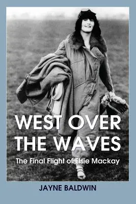 Westlich über die Wellen: Der letzte Flug von Elsie Mackay - West Over The Waves: The Final Flight of Elsie Mackay