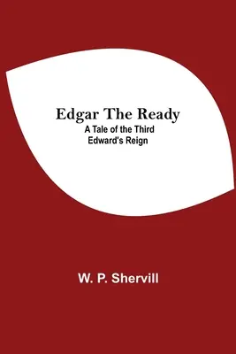 Edgar The Ready: Eine Geschichte der dritten Edward's Regentschaft - Edgar The Ready: A Tale Of The Third Edward'S Reign
