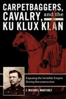 Carpetbaggers, Kavallerie und der Ku-Klux-Klan: Die Entlarvung des unsichtbaren Imperiums während des Wiederaufbaus - Carpetbaggers, Cavalry, and the Ku Klux Klan: Exposing the Invisible Empire During Reconstruction