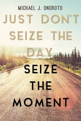 Nutze nicht den Tag, nutze den Moment - Just Don't Seize the Day, Seize the Moment