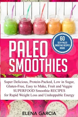 Paleo-Smoothies: Superleckere & sättigende, proteinreiche, zuckerarme, glutenfreie, einfach zuzubereitende Obst- und Gemüse-Superfood-Smoothies - Paleo Smoothies: Super Delicious & Filling, Protein-Packed, Low in Sugar, Gluten-Free, Easy to Make, Fruit and Veggie Superfood Smoothi