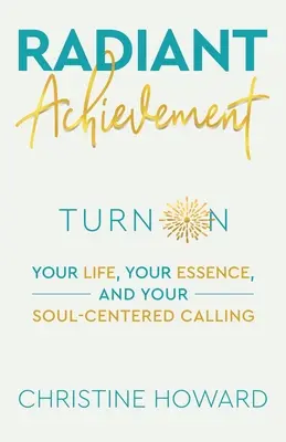 Radiant Achievement: Schalten Sie Ihr Leben, Ihre Essenz und Ihre seelenbezogene Berufung ein - Radiant Achievement: Turn on Your Life, Your Essence, and Your Soul-Centered Calling