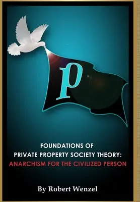 Grundlagen der Theorie der Privateigentumsgesellschaft: Anarchismus für den zivilisierten Menschen - Foundations of Private Property Society Theory: Anarchism for the Civilized Person