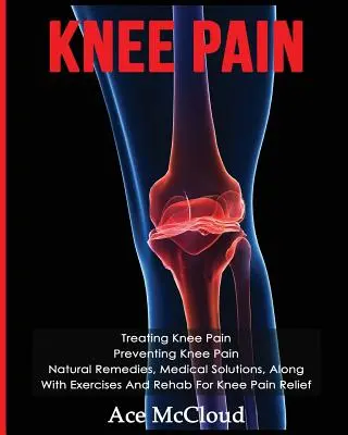 Knieschmerzen: Behandlung von Knieschmerzen: Vorbeugung von Knieschmerzen: Natürliche Heilmittel, medizinische Lösungen, zusammen mit Übungen und Reha für Knieschmerzen - Knee Pain: Treating Knee Pain: Preventing Knee Pain: Natural Remedies, Medical Solutions, Along With Exercises And Rehab For Knee