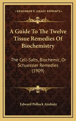 Ein Leitfaden zu den zwölf Gewebemitteln der Biochemie: Die Zellsalze, biochemischen oder Schüßler-Heilmittel (1909) - A Guide To The Twelve Tissue Remedies Of Biochemistry: The Cell-Salts, Biochemic, Or Schuessler Remedies (1909)