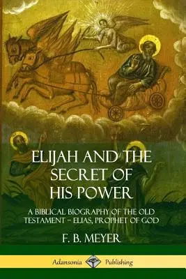 Elia und das Geheimnis seiner Macht: Eine biblische Biographie des alttestamentlichen ? Elias, Prophet Gottes - Elijah and the Secret of His Power: A Biblical Biography of the Old Testament ? Elias, Prophet of God