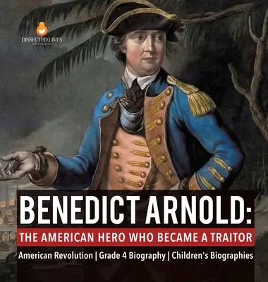 Benedict Arnold: Der amerikanische Held, der zum Verräter wurde - Amerikanische Revolution Klasse 4 - Biografie - Kinderbiografien - Benedict Arnold: The American Hero Who Became a Traitor American Revolution Grade 4 Biography Children's Biographies