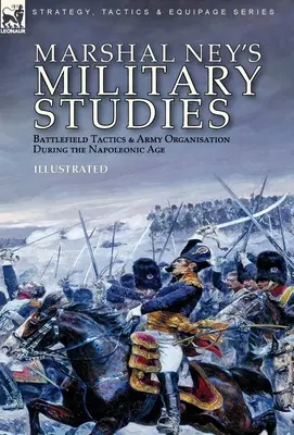 Marschall Ney's Militärische Studien: Taktik auf dem Schlachtfeld und Organisation der Armee im napoleonischen Zeitalter - Marshal Ney's Military Studies: Battlefield Tactics and Army Organisation During the Napoleonic Age