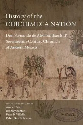 Geschichte der Chichimeca-Nation: Don Fernando de Alva Ixtlilxochitls Chronik des alten Mexiko aus dem siebzehnten Jahrhundert - History of the Chichimeca Nation: Don Fernando de Alva Ixtlilxochitl's Seventeenth-Century Chronicle of Ancient Mexico