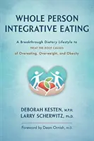 Integrative Ernährung für die ganze Person: Ein bahnbrechender diätetischer Lebensstil zur Behandlung der Ursachen von Überessen, Übergewicht und Adipositas - Whole Person Integrative Eating: A Breakthrough Dietary Lifestyle to Treat the Root Causes of Overeating, Overweight, and Obesity