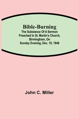 Bibelverbrennung; Der Inhalt einer Predigt, gehalten in der St. Martin's Church, Birmingham, am Sonntagabend, 10. Dezember 1848 - Bible-Burning; The substance of a sermon preached in St. Martin's Church, Birmingham, on Sunday evening, Dec. 10, 1848