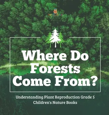 Woher kommen die Wälder? - Die Vermehrung von Pflanzen verstehen Klasse 5 - Naturbücher für Kinder - Where Do Forests Come From? - Understanding Plant Reproduction Grade 5 - Children's Nature Books