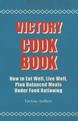 Victory Cook Book - Wie man gut isst, gut lebt, ausgewogene Mahlzeiten unter Lebensmittelrationierung plant - Victory Cook Book - How to Eat Well, Live Well, Plan Balanced Meals Under Food Rationing