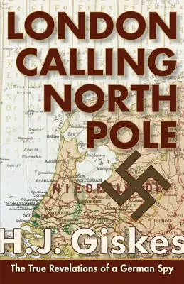 London Calling North Pole: Die wahren Enthüllungen eines deutschen Spions - London Calling North Pole: The True Revelations of a German Spy