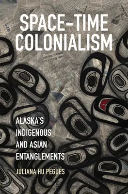 Raum-Zeit-Kolonialismus: Alaskas indigene und asiatische Verflechtungen - Space-Time Colonialism: Alaska's Indigenous and Asian Entanglements