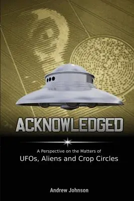 Acknowledged: Eine Perspektive auf die Themen UFOs, Aliens und Kornkreise - Acknowledged: A Perspective on the Matters of UFOs, Aliens and Crop Circles