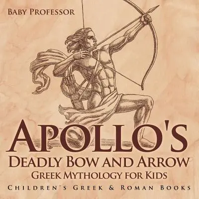 Apollos tödlicher Pfeil und Bogen - Griechische Mythologie für Kinder - Griechische und römische Kinderbücher - Apollo's Deadly Bow and Arrow - Greek Mythology for Kids - Children's Greek & Roman Books