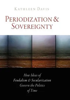Periodisierung und Souveränität: Wie Ideen des Feudalismus und der Säkularisierung die Politik der Zeit bestimmen - Periodization and Sovereignty: How Ideas of Feudalism and Secularization Govern the Politics of Time