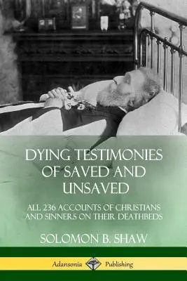 Sterbezeugungen von Erlösten und Unerlösten: Alle 236 Berichte von Christen und Sündern auf ihren Sterbebetten - Dying Testimonies of Saved and Unsaved: All 236 Accounts of Christians and Sinners on their Deathbeds