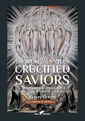 The World's Sixteen Crucified Saviors: oder Das Christentum vor Christus - The World's Sixteen Crucified Saviors: or Christianity before Christ