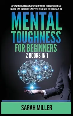 Mentale Stärke für Anfänger: 2 Bücher in 1: Entwickeln Sie eine starke und unschlagbare Mentalität, kontrollieren Sie Ihre eigenen Gedanken und Gefühle, trainieren Sie Ihr Gehirn zu L - Mental Toughness for Beginners: 2 Books in 1: Develop a Strong and Unbeatable Mentality, Control Your Own Thoughts and Feelings, Train Your Brain to L