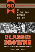 Klassische Browns: Die 50 größten Spiele in der Geschichte der Cleveland Browns - Zweite Auflage, überarbeitet und aktualisiert - Classic Browns: The 50 Greatest Games in Cleveland Browns History - Second Edition, Revised and Updated