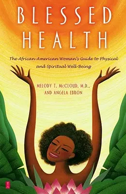 Gesegnete Gesundheit: Der Leitfaden für das körperliche und geistige Wohlbefinden der afroamerikanischen Frau - Blessed Health: The African-American Woman's Guide to Physical and Spiritual Well-Being