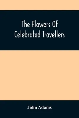 Die Blumen der gefeierten Reisenden: Eine Auswahl aus den elegantesten, unterhaltsamsten und lehrreichsten Reisen - The Flowers Of Celebrated Travellers: Being A Selection From The Most Elegant, Entertaining And Instructive Travels