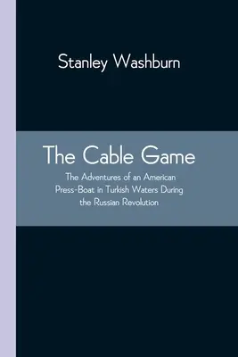 Das Kabelspiel: Die Abenteuer eines amerikanischen Pressebootes in türkischen Gewässern während der russischen Revolution - The Cable Game: The Adventures of an American Press-Boat in Turkish Waters During the Russian Revolution