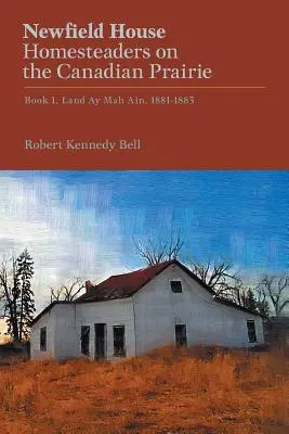Newfield House, Homesteaders on the Canadian Prairie: Buch 1, Land Ay Mah Ain, 1881-1883 - Newfield House, Homesteaders on the Canadian Prairie: Book 1, Land Ay Mah Ain, 1881-1883