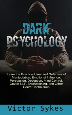 Dunkle Psychologie: Lernen Sie die praktischen Anwendungen und Verteidigungen von Manipulation, emotionaler Beeinflussung, Überredung, Täuschung, Gedankenkontrolle, Tarnung - Dark Psychology: Learn the Practical Uses and Defenses of Manipulation, Emotional Influence, Persuasion, Deception, Mind Control, Cover