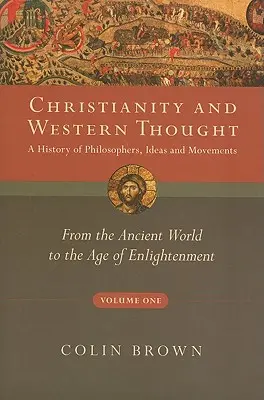 Christentum und abendländisches Denken, Band Eins: Eine Geschichte der Philosophen, Ideen und Bewegungen: Von der Antike bis zum Zeitalter der Aufklärung - Christianity and Western Thought, Volume One: A History of Philosophers, Ideas and Movements: From the Ancient World to the Age of Enlightenment