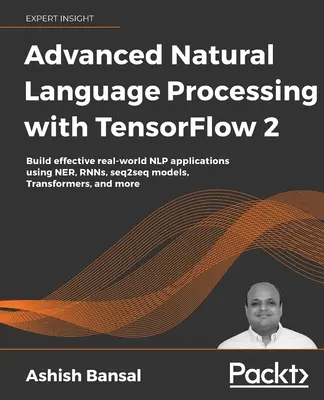 Advanced Natural Language Processing with TensorFlow 2: Erstellen Sie effektive NLP-Anwendungen mit NER, RNNs, seq2seq-Modellen, Transformers und - Advanced Natural Language Processing with TensorFlow 2: Build effective real-world NLP applications using NER, RNNs, seq2seq models, Transformers, and