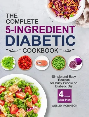 Das komplette 5-Zutaten-Diabetiker-Kochbuch: Einfache und leichte Rezepte für vielbeschäftigte Diabetiker mit 4-Wochen-Mahlzeitsplan - The Complete 5-Ingredient Diabetic Cookbook: Simple and Easy Recipes for Busy People on Diabetic Diet with 4-Week Meal Plan