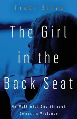 Das Mädchen auf dem Rücksitz: Mein Weg mit Gott durch häusliche Gewalt - The Girl in the Back Seat: My Walk with God through Domestic Violence