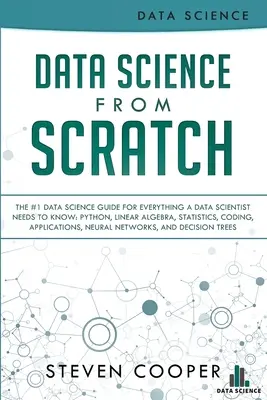 Data Science From Scratch: The #1 Data Science Guide For Everything A Data Scientist Needs To Know: Python, Lineare Algebra, Statistik, Coding, A - Data Science From Scratch: The #1 Data Science Guide For Everything A Data Scientist Needs To Know: Python, Linear Algebra, Statistics, Coding, A