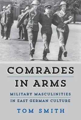 Waffenkameraden: Militärische Männlichkeiten in der ostdeutschen Kultur - Comrades in Arms: Military Masculinities in East German Culture