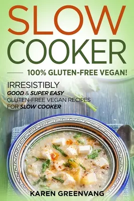 Slow Cooker -100% Glutenfrei Vegan: Unwiderstehlich gute & superleichte glutenfreie vegane Rezepte für den Slow Cooker - Slow Cooker -100% Gluten-Free Vegan: Irresistibly Good & Super Easy Gluten-Free Vegan Recipes for Slow Cooker