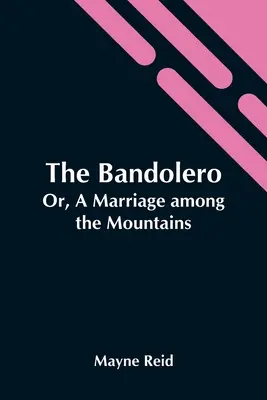 Der Bandolero; Oder: Eine Ehe in den Bergen - The Bandolero; Or, A Marriage Among The Mountains