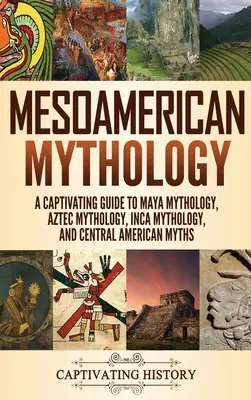 Mesoamerikanische Mythologie: Ein fesselnder Führer zur Maya-Mythologie, Azteken-Mythologie, Inka-Mythologie und mittelamerikanischen Mythen - Mesoamerican Mythology: A Captivating Guide to Maya Mythology, Aztec Mythology, Inca Mythology, and Central American Myths