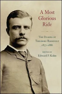 Ein glorreicher Ritt: Die Tagebücher von Theodore Roosevelt, 1877 - 1886 - A Most Glorious Ride: The Diaries of Theodore Roosevelt, 1877 1886