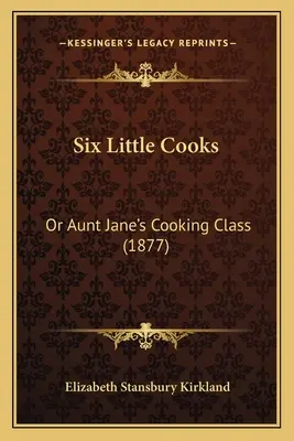 Sechs kleine Köche: Oder: Tante Janes Kochkurs (1877) - Six Little Cooks: Or Aunt Jane's Cooking Class (1877)