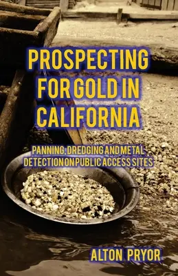 Schürfen nach Gold in Kalifornien: Schwenken, Baggern und Metalldetektion in öffentlich zugänglichen Gebieten - Prospecting for Gold in California: Panning, Dredging and Metal Detection on Public Access Sites