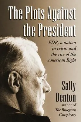 Die Verschwörungen gegen den Präsidenten: FDR, eine Nation in der Krise, und der Aufstieg der amerikanischen Rechten - The Plots Against the President: FDR, A Nation in Crisis, and the Rise of the American Right