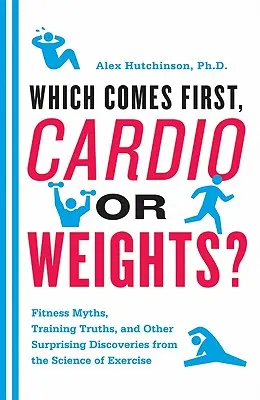 Was kommt zuerst, Ausdauertraining oder Gewichte? Fitness-Mythen, Trainingswahrheiten und andere überraschende Entdeckungen aus der Wissenschaft des Trainings - Which Comes First, Cardio or Weights?: Fitness Myths, Training Truths, and Other Surprising Discoveries from the Science of Exercise