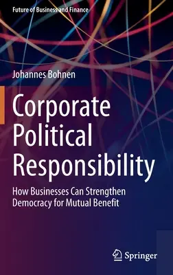 Politische Verantwortung von Unternehmen: Wie Unternehmen die Demokratie zum gegenseitigen Nutzen stärken können - Corporate Political Responsibility: How Businesses Can Strengthen Democracy for Mutual Benefit