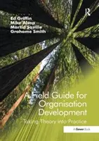 Ein Praxisleitfaden für die Organisationsentwicklung: Die Theorie in die Praxis umsetzen. Herausgegeben von Ed Griffin, Grahame Smith, Mike Alsop, Martin Saville - A Field Guide for Organisational Development: Taking Theory Into Practice. Edited by Ed Griffin, Grahame Smith, Mike Alsop, Martin Saville