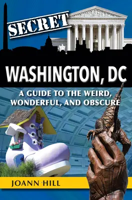 Das geheime Washington DC: Ein Leitfaden für das Seltsame, Wunderbare und Obskure - Secret Washington DC: A Guide to the Weird, Wonderful, and Obscure