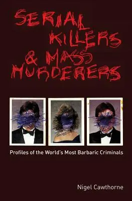 Serienkiller und Massenmörder: Profile der barbarischsten Verbrecher der Welt - Serial Killers and Mass Murderers: Profiles of the World's Most Barbaric Criminals