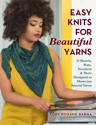 Einfache Stricksachen für schöne Garne: 21 Schals, Hüte, Pullover und mehr, die besondere Garne zur Geltung bringen - Easy Knits for Beautiful Yarns: 21 Shawls, Hats, Sweaters & More Designed to Showcase Special Yarns